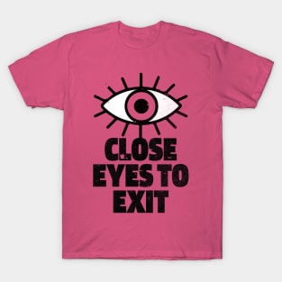 CLOSE EYES TO EXIT T-Shirt